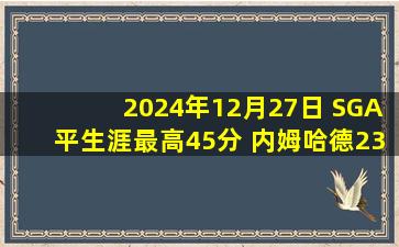 2024年12月27日 SGA平生涯最高45分 内姆哈德23分 雷霆逆转步行者豪取9连胜